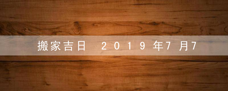 搬家吉日 2019年7月7日搬家好吗